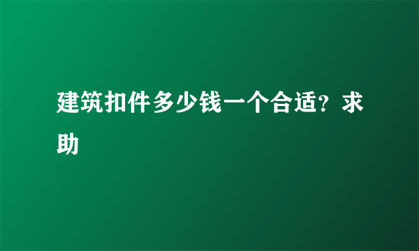 建筑扣件多少钱一个合适？求助