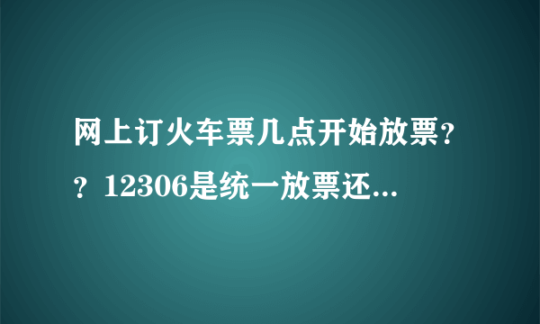 网上订火车票几点开始放票？？12306是统一放票还是按那个起售表 来？？？