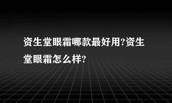 资生堂眼霜哪款最好用?资生堂眼霜怎么样?