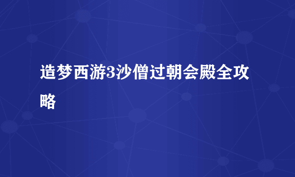 造梦西游3沙僧过朝会殿全攻略