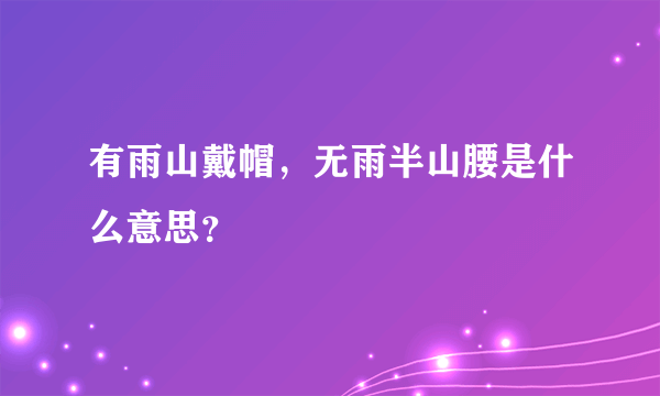 有雨山戴帽，无雨半山腰是什么意思？