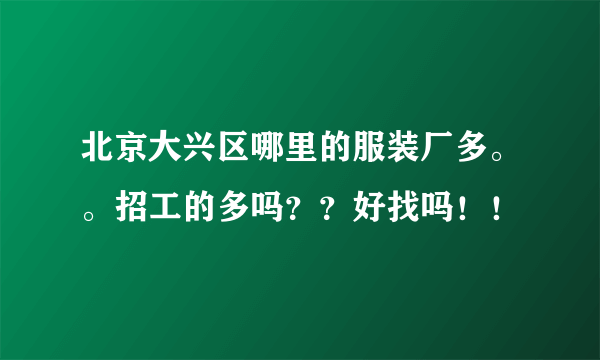 北京大兴区哪里的服装厂多。。招工的多吗？？好找吗！！