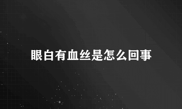 眼白有血丝是怎么回事