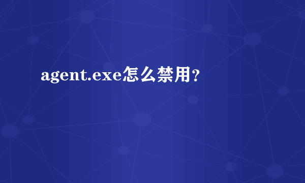 agent.exe怎么禁用？