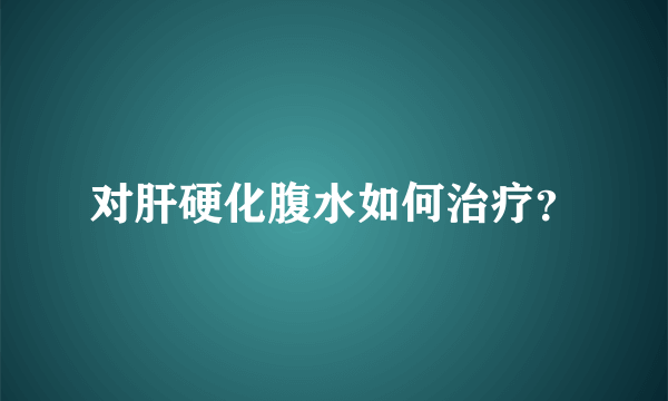 对肝硬化腹水如何治疗？