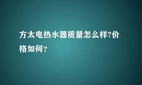 方太电热水器质量怎么样?价格如何？