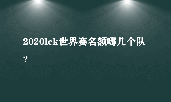 2020lck世界赛名额哪几个队？