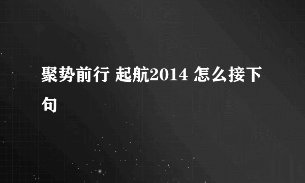 聚势前行 起航2014 怎么接下句