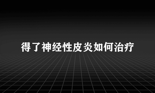 得了神经性皮炎如何治疗