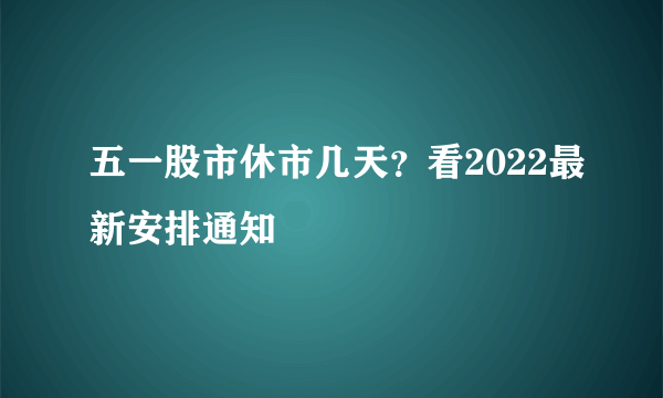 五一股市休市几天？看2022最新安排通知