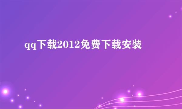 qq下载2012免费下载安装