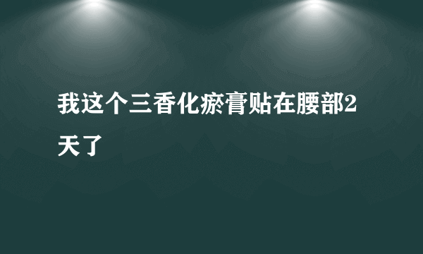 我这个三香化瘀膏贴在腰部2天了