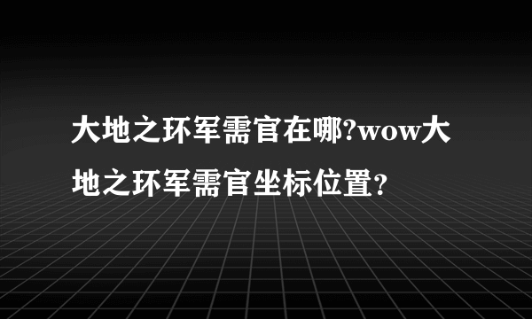 大地之环军需官在哪?wow大地之环军需官坐标位置？