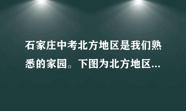 石家庄中考北方地区是我们熟悉的家园。下图为北方地区略图。据此完成4～5题。图6－1－44．关于②地形区自然特征的描述正确的是(　　)A．土地平坦肥沃 					B．地形崎岖不平C．树木四季常绿 					D．河流无结冰期5．③地形区(　　)A．比①地年降水量少 				B．比②地年均气温低C．比①地平均海拔高 				D．比②地水资源量少