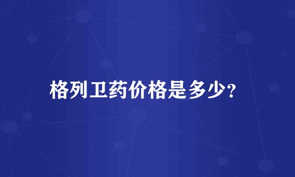 格列卫药价格是多少？