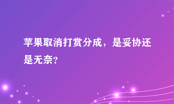 苹果取消打赏分成，是妥协还是无奈？