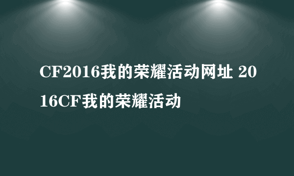 CF2016我的荣耀活动网址 2016CF我的荣耀活动