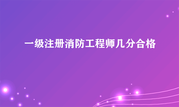 一级注册消防工程师几分合格