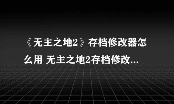 《无主之地2》存档修改器怎么用 无主之地2存档修改器使用方法