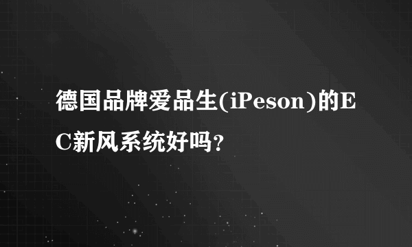 德国品牌爱品生(iPeson)的EC新风系统好吗？