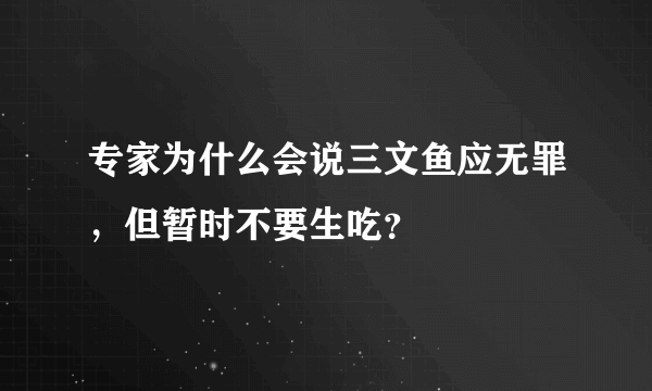 专家为什么会说三文鱼应无罪，但暂时不要生吃？