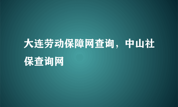 大连劳动保障网查询，中山社保查询网