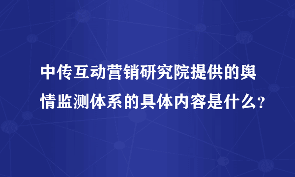 中传互动营销研究院提供的舆情监测体系的具体内容是什么？