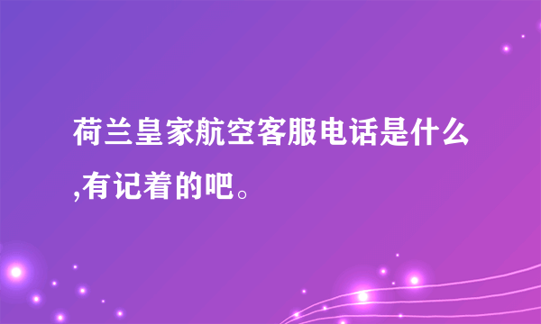 荷兰皇家航空客服电话是什么,有记着的吧。