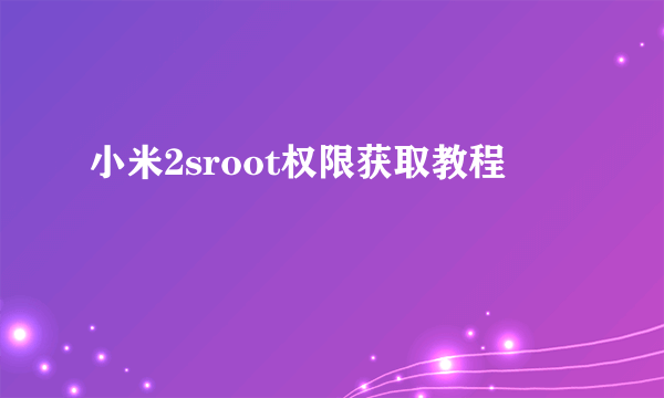 小米2sroot权限获取教程