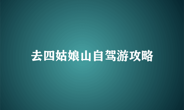 去四姑娘山自驾游攻略