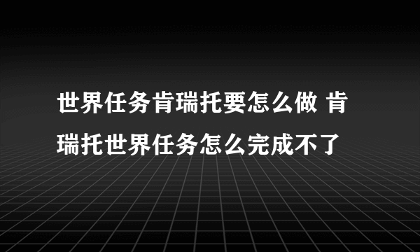 世界任务肯瑞托要怎么做 肯瑞托世界任务怎么完成不了