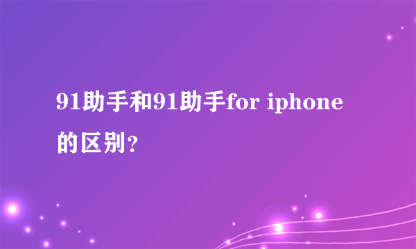 91助手和91助手for iphone的区别？