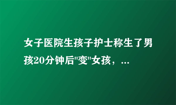 女子医院生孩子护士称生了男孩20分钟后