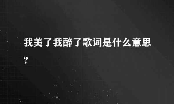 我美了我醉了歌词是什么意思？