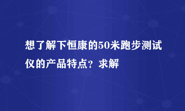 想了解下恒康的50米跑步测试仪的产品特点？求解