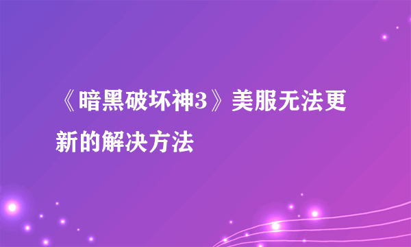 《暗黑破坏神3》美服无法更新的解决方法