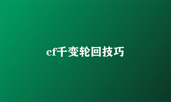 cf千变轮回技巧