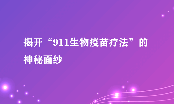 揭开“911生物疫苗疗法”的神秘面纱