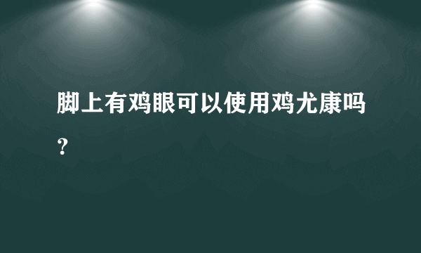 脚上有鸡眼可以使用鸡尤康吗？