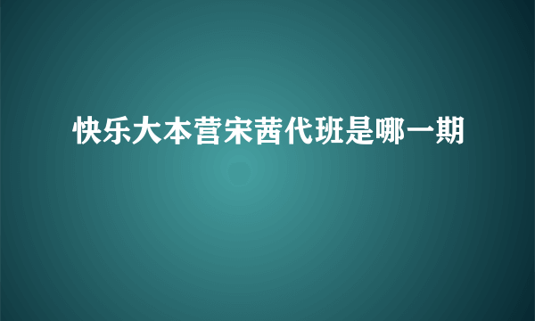 快乐大本营宋茜代班是哪一期