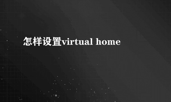 怎样设置virtual home