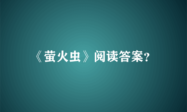 《萤火虫》阅读答案？