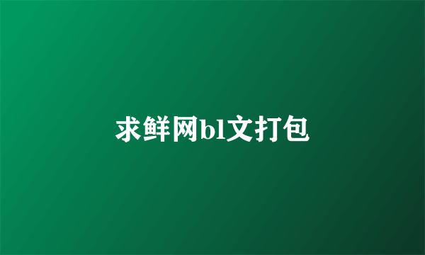 求鲜网bl文打包