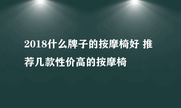 2018什么牌子的按摩椅好 推荐几款性价高的按摩椅