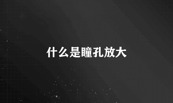 什么是瞳孔放大