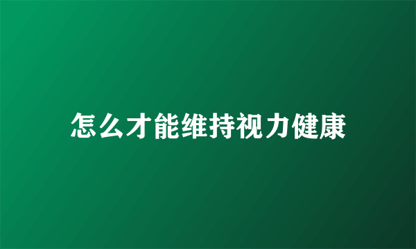 怎么才能维持视力健康