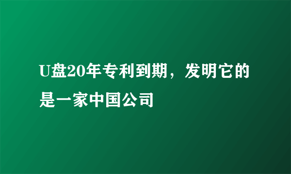 U盘20年专利到期，发明它的是一家中国公司