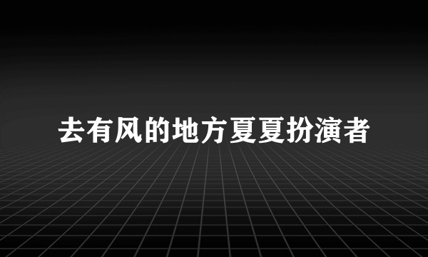 去有风的地方夏夏扮演者