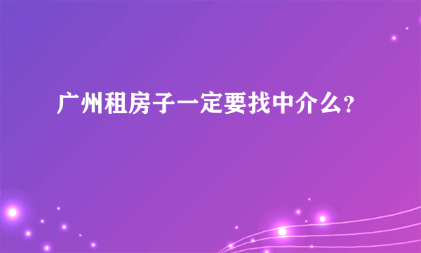 广州租房子一定要找中介么？