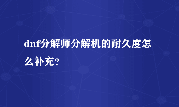 dnf分解师分解机的耐久度怎么补充？